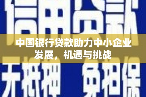 头份中国银行贷款助力中小企业发展，机遇与挑战