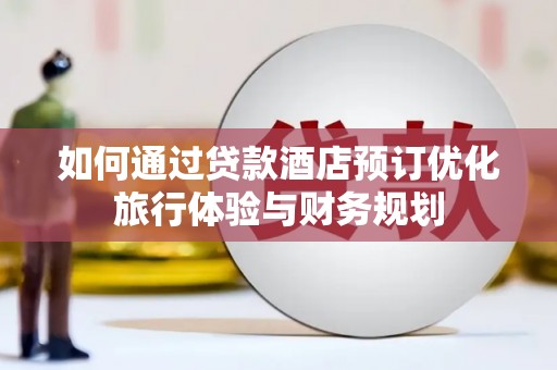 头份如何通过贷款酒店预订优化旅行体验与财务规划