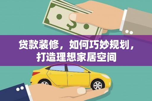 头份贷款装修，如何巧妙规划，打造理想家居空间