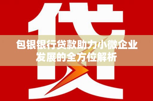 头份包银银行贷款助力小微企业发展的全方位解析
