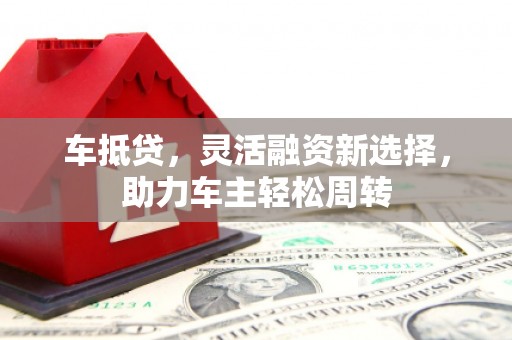 头份车抵贷，灵活融资新选择，助力车主轻松周转