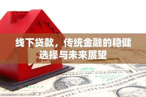 头份线下贷款，传统金融的稳健选择与未来展望