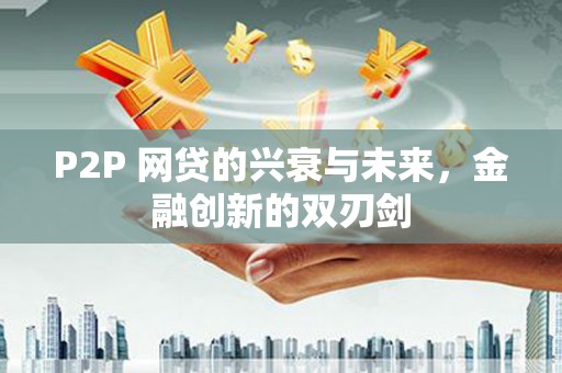 头份P2P 网贷的兴衰与未来，金融创新的双刃剑