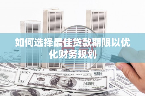 头份如何选择最佳贷款期限以优化财务规划