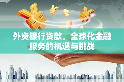 头份外资银行贷款，全球化金融服务的机遇与挑战