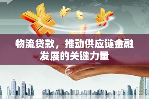 头份物流贷款，推动供应链金融发展的关键力量