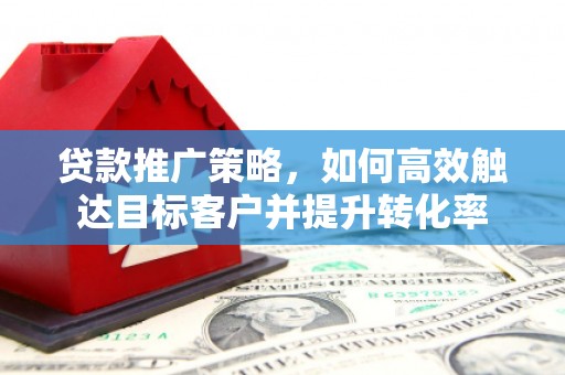 头份贷款推广策略，如何高效触达目标客户并提升转化率