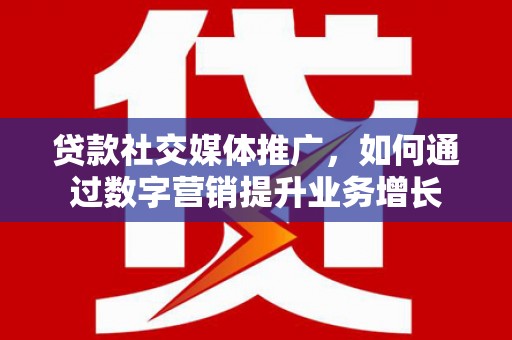 头份贷款社交媒体推广，如何通过数字营销提升业务增长