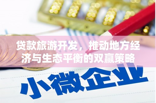 头份贷款旅游开发，推动地方经济与生态平衡的双赢策略