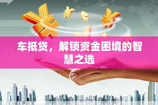 头份车抵贷，解锁资金困境的智慧之选