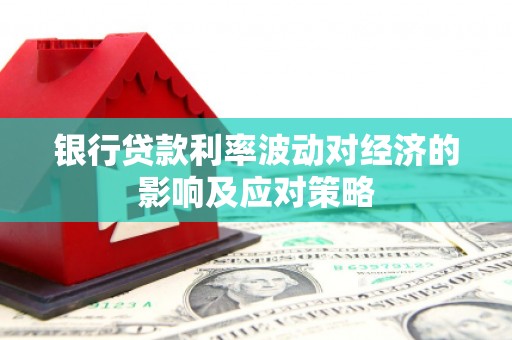 头份银行贷款利率波动对经济的影响及应对策略