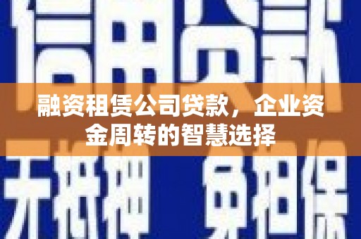 头份融资租赁公司贷款，企业资金周转的智慧选择