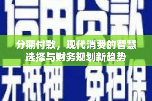 头份分期付款，现代消费的智慧选择与财务规划新趋势