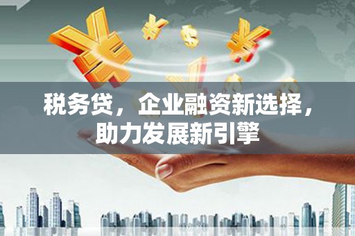 头份税务贷，企业融资新选择，助力发展新引擎