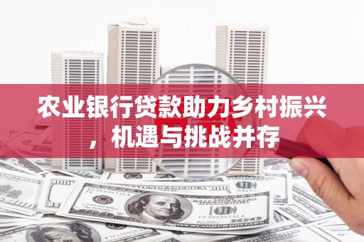 头份农业银行贷款助力乡村振兴，机遇与挑战并存