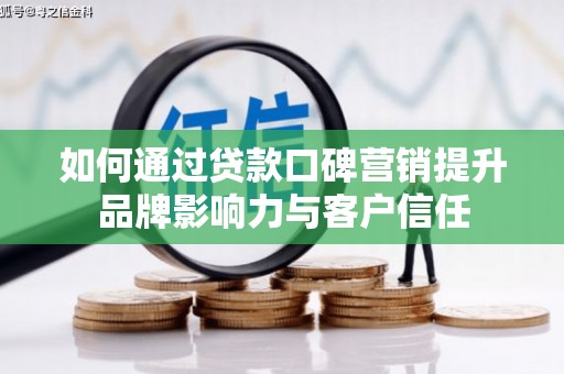 头份如何通过贷款口碑营销提升品牌影响力与客户信任