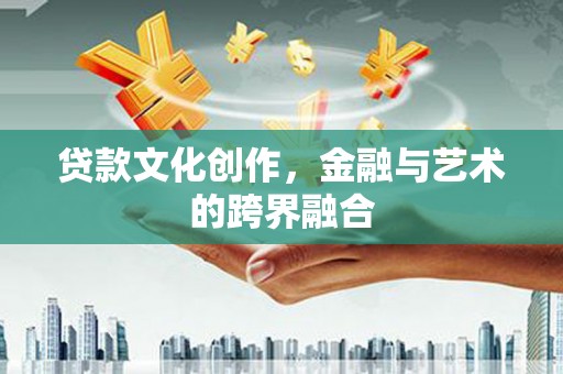 头份贷款文化创作，金融与艺术的跨界融合