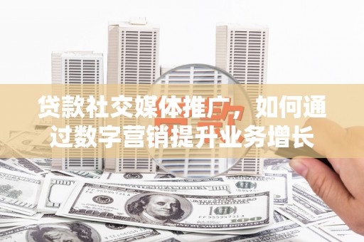 头份贷款社交媒体推广，如何通过数字营销提升业务增长