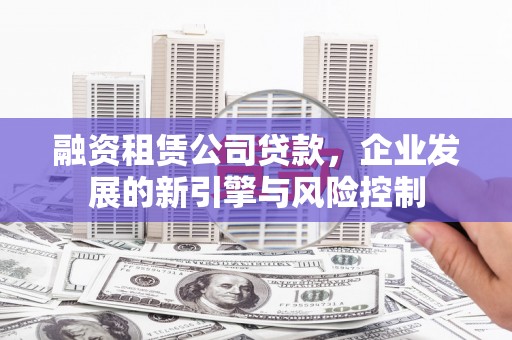 头份融资租赁公司贷款，企业发展的新引擎与风险控制