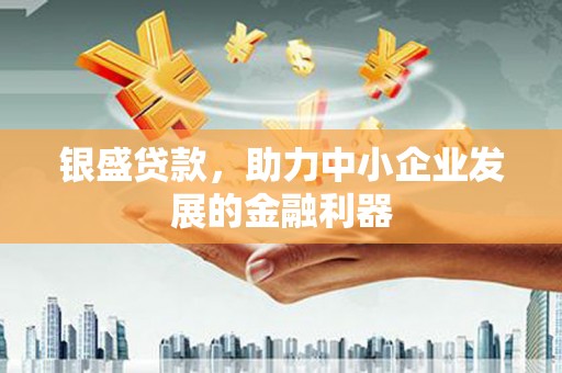 头份银盛贷款，助力中小企业发展的金融利器