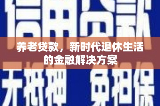 头份养老贷款，新时代退休生活的金融解决方案