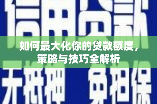 头份如何最大化你的贷款额度，策略与技巧全解析