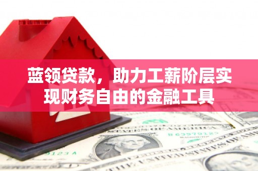 头份蓝领贷款，助力工薪阶层实现财务自由的金融工具
