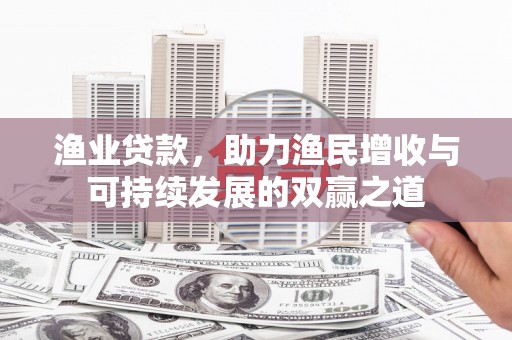 头份渔业贷款，助力渔民增收与可持续发展的双赢之道