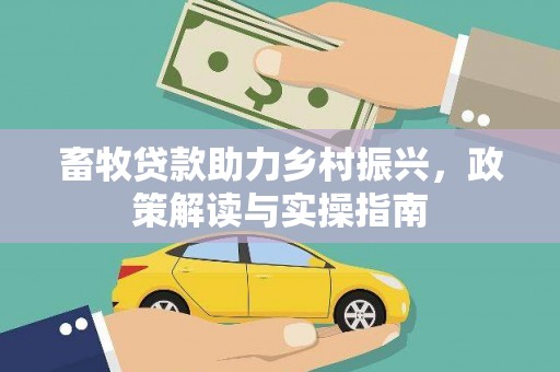 头份畜牧贷款助力乡村振兴，政策解读与实操指南