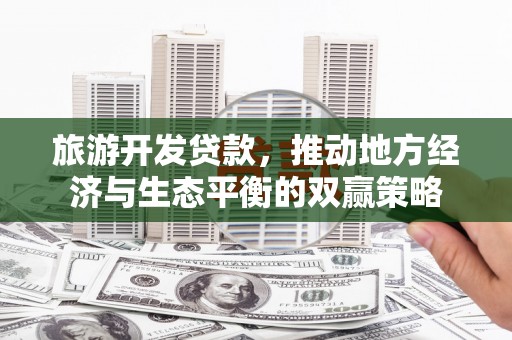头份旅游开发贷款，推动地方经济与生态平衡的双赢策略