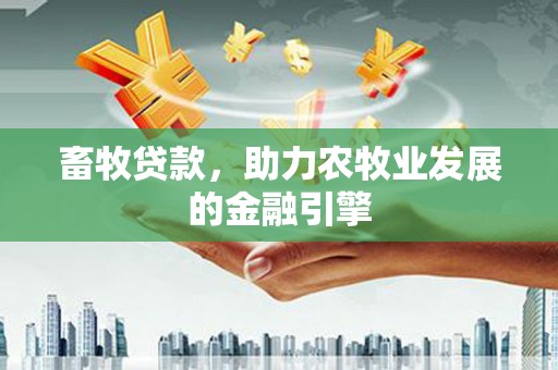 头份畜牧贷款，助力农牧业发展的金融引擎