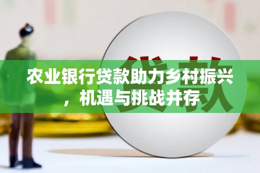 头份农业银行贷款助力乡村振兴，机遇与挑战并存