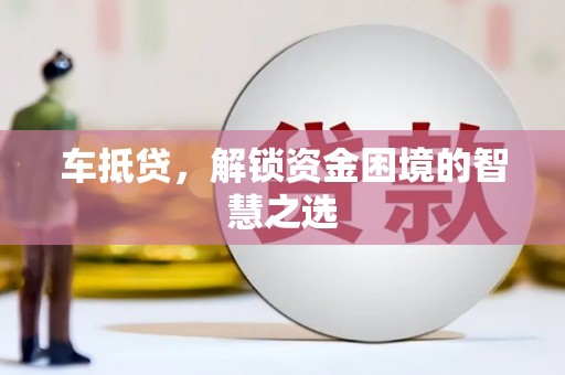 头份车抵贷，解锁资金困境的智慧之选