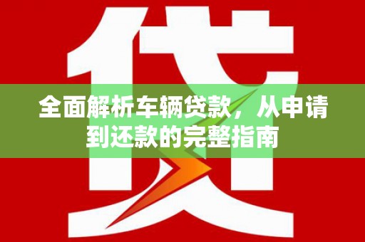 头份全面解析车辆贷款，从申请到还款的完整指南