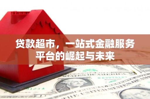 头份贷款超市，一站式金融服务平台的崛起与未来