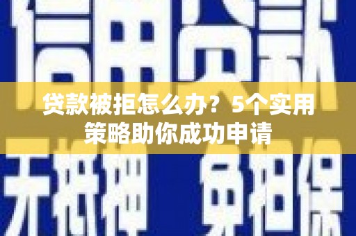 头份贷款被拒怎么办？5个实用策略助你成功申请