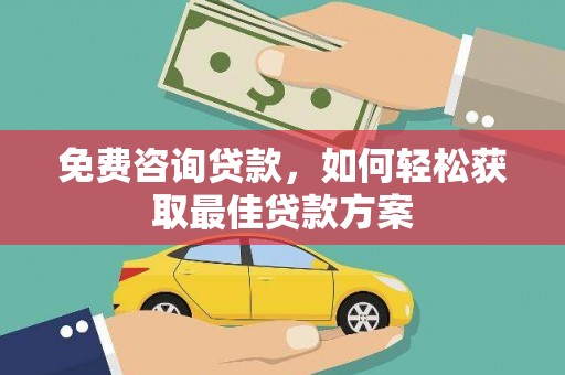 头份免费咨询贷款，如何轻松获取最佳贷款方案
