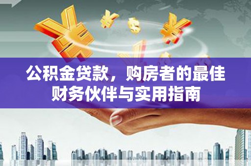 头份公积金贷款，购房者的最佳财务伙伴与实用指南