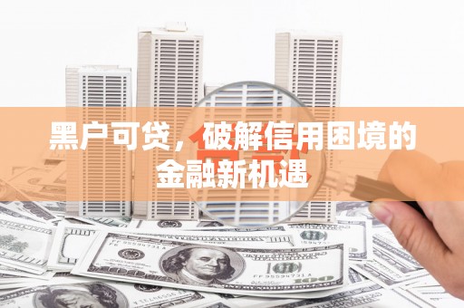 头份黑户可贷，破解信用困境的金融新机遇