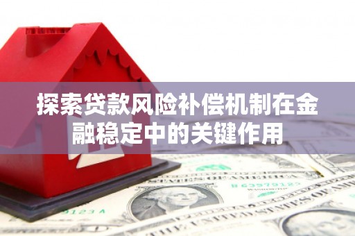 头份探索贷款风险补偿机制在金融稳定中的关键作用