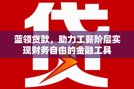 头份蓝领贷款，助力工薪阶层实现财务自由的金融工具
