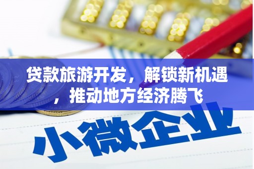 头份贷款旅游开发，解锁新机遇，推动地方经济腾飞