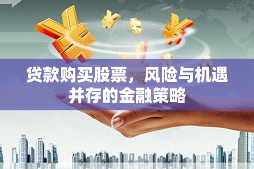 头份贷款购买股票，风险与机遇并存的金融策略