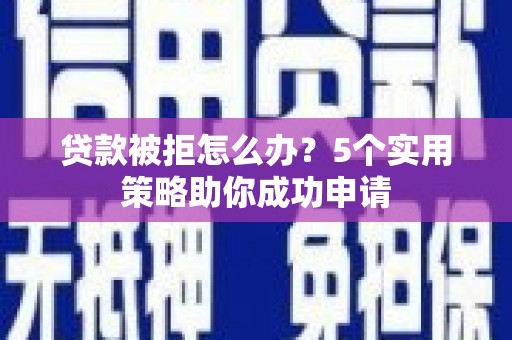 头份贷款被拒怎么办？5个实用策略助你成功申请