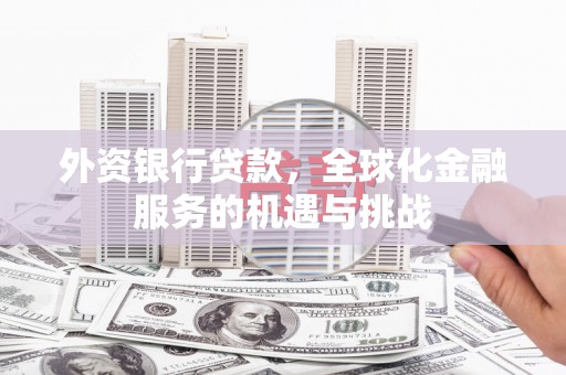 头份外资银行贷款，全球化金融服务的机遇与挑战
