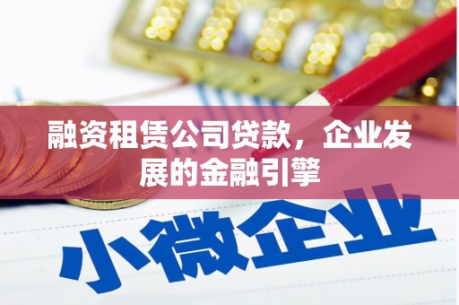 头份融资租赁公司贷款，企业发展的金融引擎