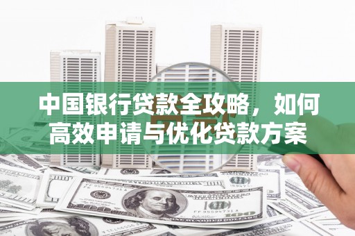 头份中国银行贷款全攻略，如何高效申请与优化贷款方案