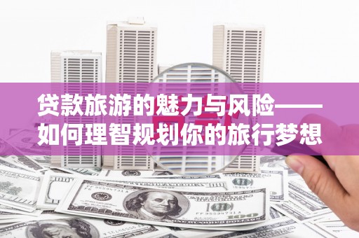 头份贷款旅游的魅力与风险——如何理智规划你的旅行梦想