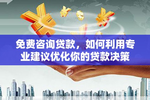 头份免费咨询贷款，如何利用专业建议优化你的贷款决策