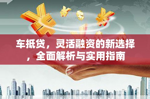 头份车抵贷，灵活融资的新选择，全面解析与实用指南